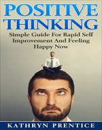 Positive Thinking: Simple Guide For Rapid Self Improvement And Feeling Happy Now (Positive Habits, Positive Thinking Techniques, Positive Energy, Self-esteem, Happiness) - Book Cover