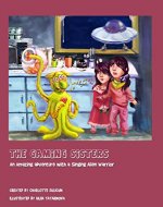 The Gaming Sisters: An Amazing Adventure with a Singing Alien Warrior - Book Cover