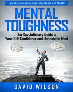 Mental Toughness The Revolutionary Guide to Your Self-Confidence and Unbeatable Mind How to Succeed in Sports, Business and Health - Book Cover