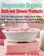 Homemade Organic Bath and Shower Products: DIY All-Natural Bath Salts, Bath Milks, Bath Bombs, Shower Gels, Bubble Baths, Bath Teas, Body Scrubs, Body Cleansers and Suds (DIY Beauty Products) - Book Cover