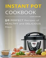 The Instant Pot Cookbook: 50 Perfect Recipes of Healthy and Delicious Meal (Meat, Poultry, Fish, Ribs, Vegetables, Chili, Curry, Stew Recipes), the Easiest Way To Cook Your Perfect Dinner - Book Cover