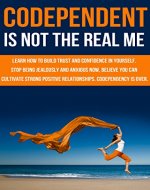 CODEPENDANT IS NOT THE REAL ME Learn how to build trust and confidence in yourself.: Stop being jealous and anxious now, believe you can cultivate strong positive relationships. Codependency is over. - Book Cover