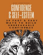 Confidence and Self Esteem: 29 Fast & Easy Techniques to Build Unbreakable Confidence and Create Happiness (Social Anxiety, Overcoming Fear, Self-Love, Improve Confidence, Calmness Book 1) - Book Cover