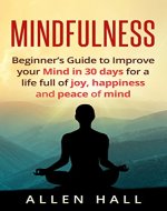 Mindfulness: Beginner’s Guide to Improve Your Mind in 30 Days for a Life Full of Joy, Happiness and Peace of Mind (Meditation, Mindfulness, Yoga, Meditation ... Mindfulness for Beginners Book 1) - Book Cover