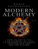 Modern Alchemy: How to Apply the Five Elements of Life to Prosper in Business Investments and See the Future - Book Cover