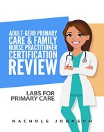 Adult-Gero Primary Care and Family Nurse Practitioner Certification Review: Labs for Primary Care - Book Cover