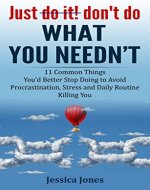 Just Don't Do What You Needn't: 11 Common Things You'd Better Stop Doing to Avoid Procrastination, Stress and Daily Routine Killing You - Book Cover