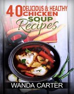 40 Delicious & Healthy Chicken Soup Recipes: Chicken Soup Recipes (Easy Chicken Soup Recipes) Easy and Delicious Chicken Soup Recipes - Book Cover