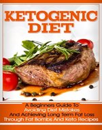 Ketogenic Diet: A Beginners Guide To Avoiding Diet Mistakes And Achieving Long Term Fat Loss Through Fat Bombs And Keto Recipes - Book Cover