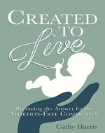 Created to Live: Becoming the Answer for an Abortion-Free Community - Book Cover