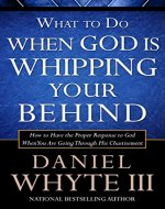 What to Do When God is Whipping Your Behind: How to Have the Proper Response to God When You Are Going Through His Chastisement - Book Cover