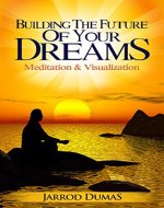 Building the Future of Your Dreams: Meditation & Visualization - Book Cover