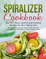 Spiralizer Cookbook:: Top 50+ Easy Recipes Tasty, Healthy and Creative Spiralizer Recipes for Your Skinny Diet. Veggie Friendly. Paleo, Vegan, Low Carb Fast Recipes. - Book Cover