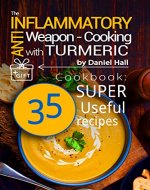 The anti-inflammatory weapon - cooking with Turmeric. Cookbook: 35 super useful recipes. - Book Cover