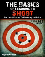 The Basics of Learning to Shoot:The Untold Secret of Mastering Ballistics. - Book Cover