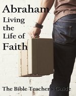 Abraham: Living the Life of Faith (The Bible Teacher's Guide Book 13) - Book Cover