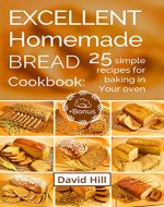 Excellent homemade bread. Cookbook: 25 simple recipes for baking in your oven. - Book Cover
