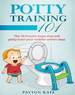Potty Training 101: The 10 Proven steps that will potty train your toddler within days (Potty Training, Toilet Training, Parenting, Toddler, Toddlers) - Book Cover