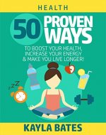 Health: 50 PROVEN Ways to Boost Your Health, Increase Your Energy & Make You Live Longer! (See Results in 24 Hours) - Book Cover