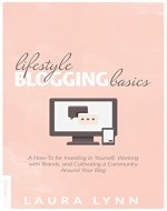 Lifestyle Blogging Basics: A How-To for Investing in Yourself, Working With Brands, and Cultivating a Community Around Your Blog - Book Cover