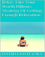 Relax: Like Your Worth Billions, Strategy Of Getting Enough Relaxation (Stress Reduction, Erase Anxiety, Wellness, Natural Therapies, Exercises) - Book Cover