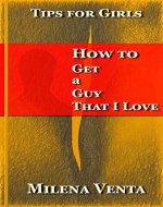Tips Girls: How to Get a Guy That I Love (Relationships) - Book Cover