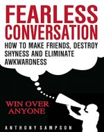 Fearless Conversation: How To Make Friends, Destroy Shyness, And Eliminate Awkwardness - Win Over Anyone - INSTANTLY - Book Cover