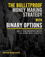 The Bulletproof Money Making Strategy with Binary Options: Beat the Market with the 2Hrs/day tactic - Book Cover