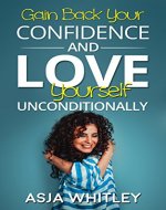 Self Love: Gain Back Your Confidence and Love Yourself Unconditionally (Self Confidence, Personal Development, Confident, Self Esteem, Body Image) - Book Cover