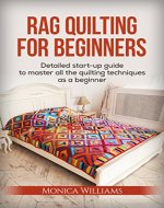 Rag Quilting for Beginners: Detailed Starter Guide to Master all the Quilting Techniques as a Beginner (Quilting Patterns, How-to-Quilt Techniques, Quilting Supplies Book 1) - Book Cover