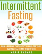 Intermittent Fasting: How a Regular Fasting Diet is Good for Your Overall Health and Weight Loss - Book Cover