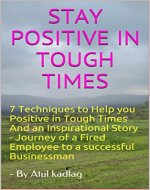 STAY POSITIVE IN TOUGH TIMES: 7 Techniques to Help you Positive in Tough Times And an Inspirational Story - Journey of a Fired Employee to a successful Businessman (Improve and Grow Book 16101) - Book Cover