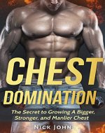 Chest Domination: The Secret to Growing a Bigger, Stronger, and Manlier Chest (Training, Muscles, Gym, Weight, Strength) - Book Cover