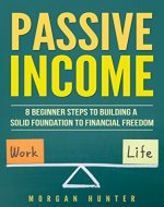 Passive Income : 8 Beginner Steps To Building A Solid Foundation To Financial Freedom (Acquiring Financial Freedom, Start Online Business, Quit Your Job, Work Life Balance) - Book Cover