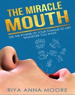The Miracle Mouth: Use The Power Of Your Tongue  To Get Whatever You Want (Power of words, Affirmations, Success, Wealth, Happiness) - Book Cover