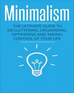 Minimalism: The Ultimate Guide to Decluttering, Organizing, Optimizing and Taking Control of Your Life: Minimalism, Declutter, Less Stress, Life Control, Minimalism for Beginners - Book Cover