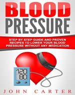 Blood Pressure: Step By Step Guide And Proven Recipes To Lower Your Blood Pressure Without Any Medication (Diabetes, Dash Diet, Blood Pressure, Detox) - Book Cover