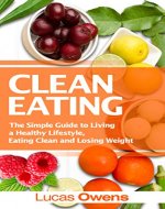 Clean Eating: The Simple Guide to Living a Healthy Lifestyle, Eating Clean and Losing Weight - Book Cover