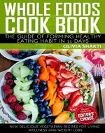 Whole Foods CookBook: The Guide of Forming Healthy Eating Habit in 21 days: New Delicious and Whole Food Vegetarian Recipes for Living Wellness and Weigh Loss - Book Cover