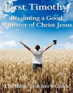 First Timothy: Becoming a Good Minister of Christ Jesus (The Bible Teacher's Guide Book 15) - Book Cover