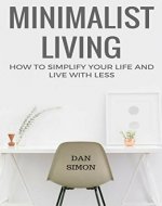 Minimalist Living: How to Simplify Your Life and Live with Less (Declutter, Organize, Reduce Stress) - Book Cover