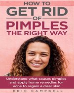 How to get rid of pimples the right way: Understand what causes pimples and apply home remedies for acne to regain a clear skin (Health & Beauty Book 1) - Book Cover