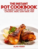 The Instant Pot Cookbook: 100 Perfect Recipes of All Time - Chicken, Meat, Lean Meat, Fish - Book Cover