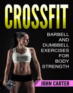 CrossFit: Barbell and Dumbbell Exercises for Body Strength (FREE Bonus Included) (Bodybuilding, Crossfit, Bodyweight, Fitness Book 1) - Book Cover