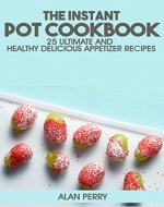 The Instant Pot Cookbook: 25 Ultimate and Healthy Delicious Appetizer Recipes - Book Cover