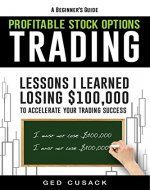 A Beginner's Guide Profitable Stock Options Trading: Lessons I learned losing $100,000 to accelerate your trading success - Book Cover