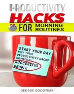 PRODUCTIVITY HACKS  FOR MORNING ROUTINES: START YOUR DAY WITH THESE PRODUCTIVITY HACKS INSPIRED BY SUCCESSFUL PEOPLE (Productivity Hacks for Success Book 1) - Book Cover