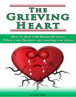 The Grieving Heart - How To Deal With Financial Stress: When Your Finances Are Causing You Stress - Book Cover