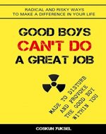 Good Boys Can't Do A Great Job: Radical And Risky Ways To Make A Difference In Your Life - Book Cover