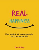 Happiness: REAL HAPPINESS -The quick & easy guide to a happy life (How to Develop your True Self-Image, Overcoming your Fears, Banishing Worry and Anxiety, Step Into your Confidence Book 1) - Book Cover